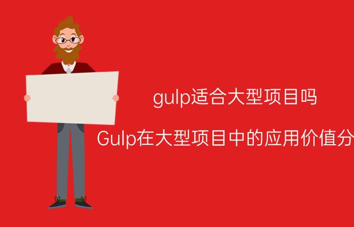 gulp适合大型项目吗 Gulp在大型项目中的应用价值分析